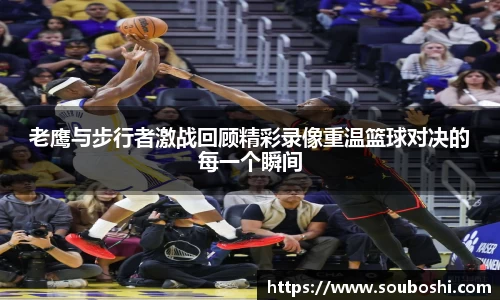 老鹰与步行者激战回顾精彩录像重温篮球对决的每一个瞬间