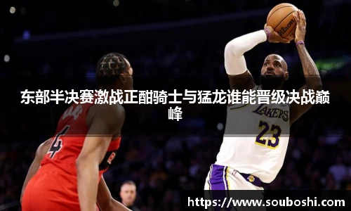东部半决赛激战正酣骑士与猛龙谁能晋级决战巅峰