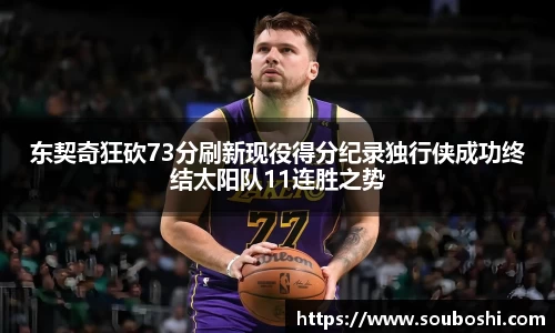 东契奇狂砍73分刷新现役得分纪录独行侠成功终结太阳队11连胜之势