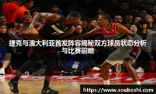 捷克与澳大利亚首发阵容揭秘双方球员状态分析与比赛前瞻