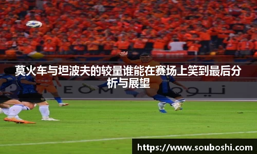 莫火车与坦波夫的较量谁能在赛场上笑到最后分析与展望
