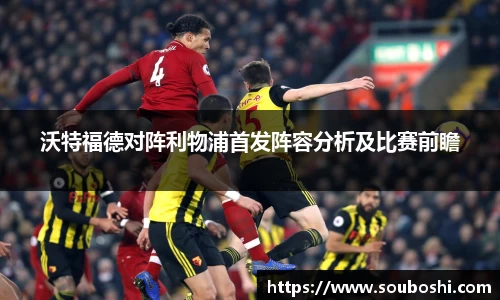 沃特福德对阵利物浦首发阵容分析及比赛前瞻