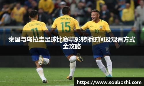 泰国与乌拉圭足球比赛精彩转播时间及观看方式全攻略